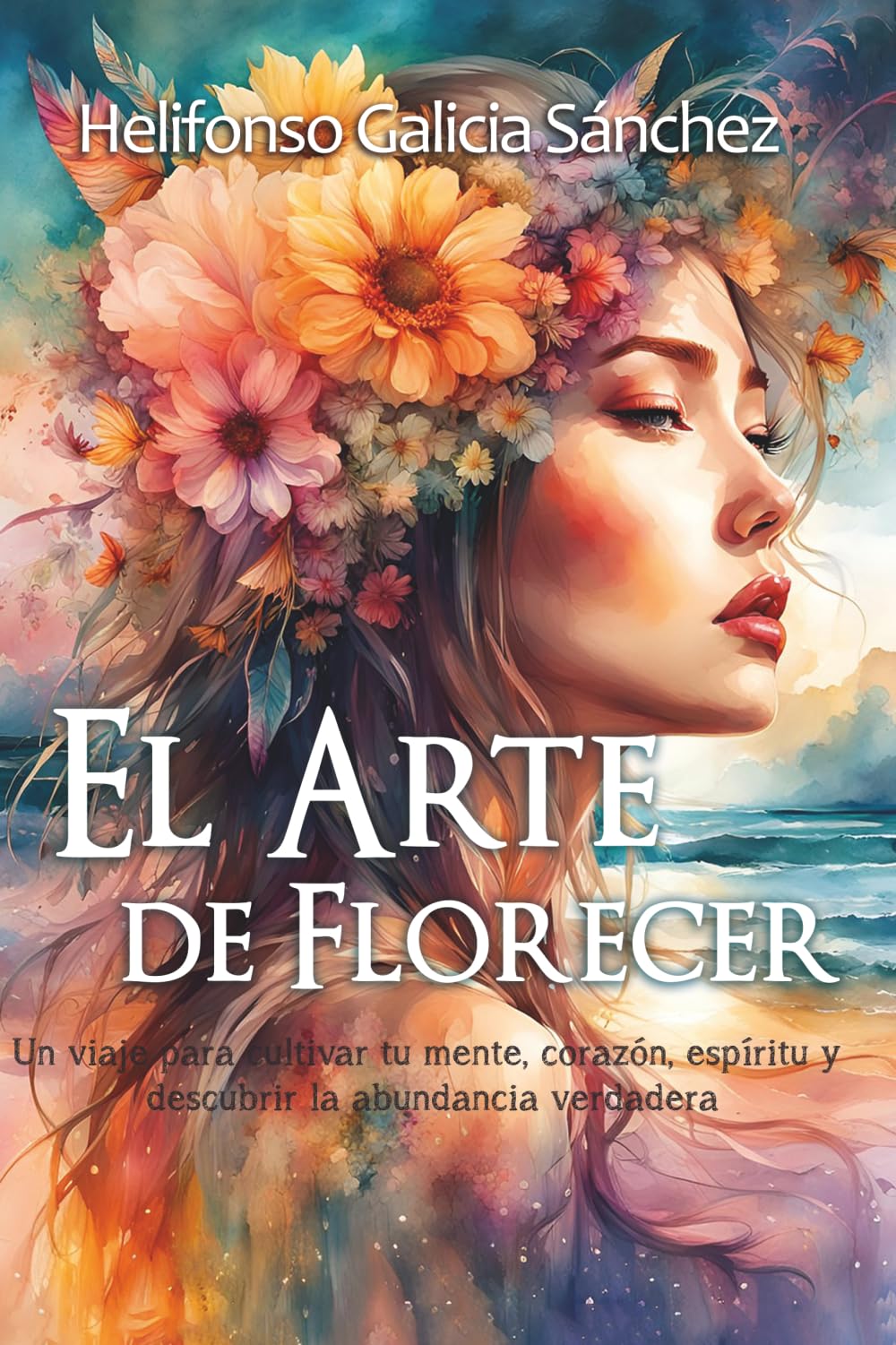 El Arte de Florecer: Un viaje para cultivar tu mente, corazón, espíritu y descubrir la abundancia verdadera