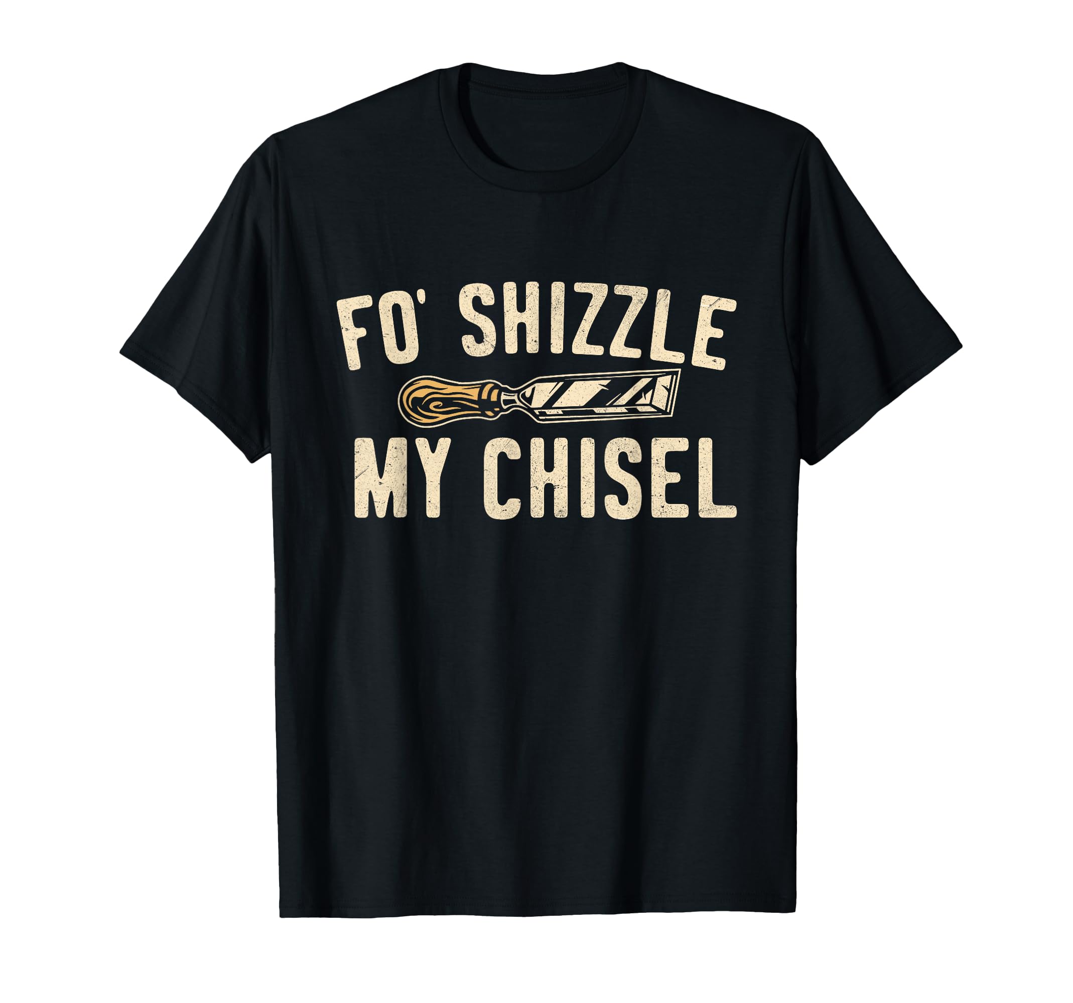 Fo' Shizzle My Chisel - Woodworking Woodworker Carpenter T-Shirt
