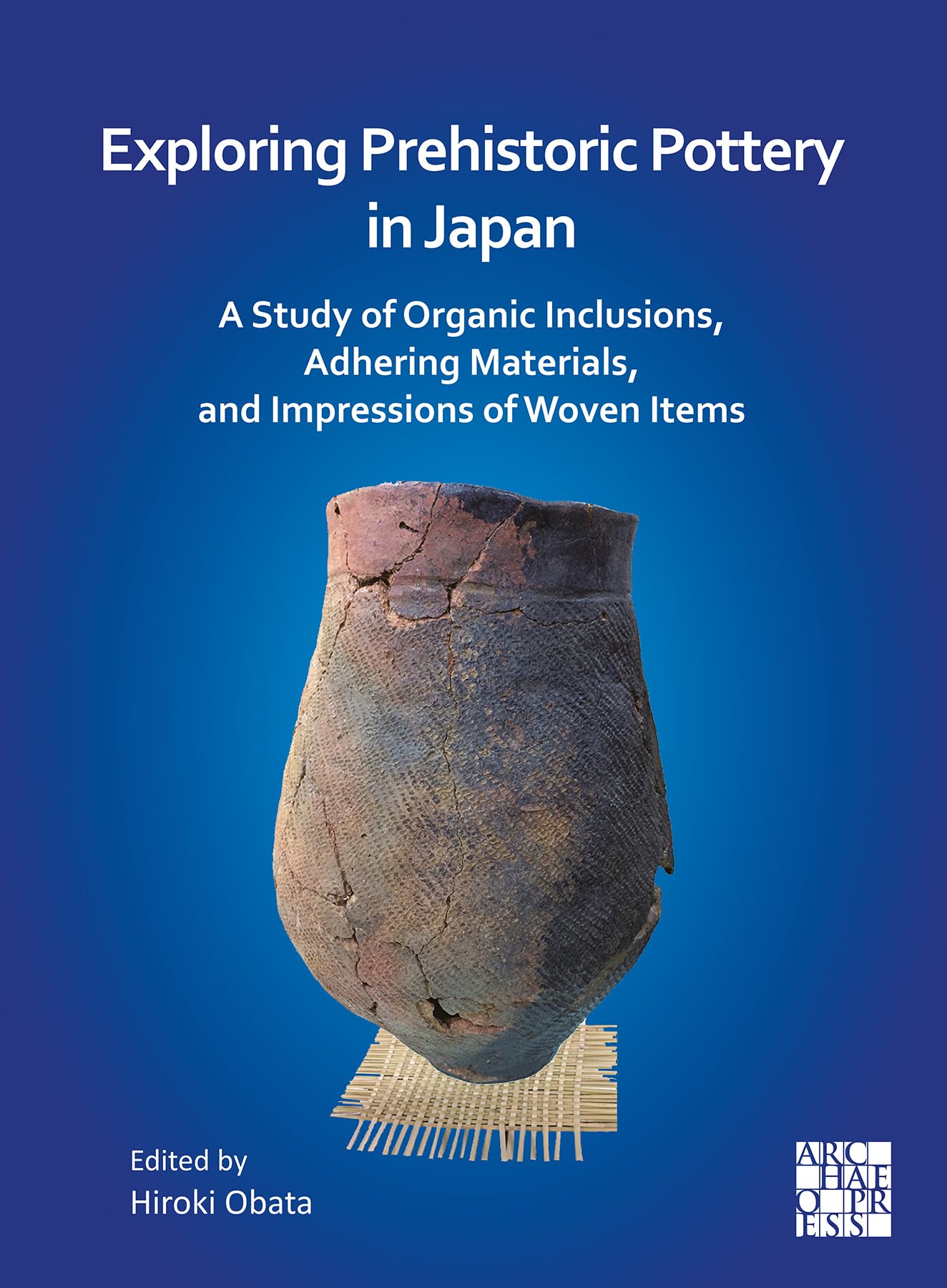 Archaeopress Archaeology Exploring Prehistoric Pottery In Japan: A Study Of Organic Inclusions, Adhering Materials, And Impressions Of Woven Items