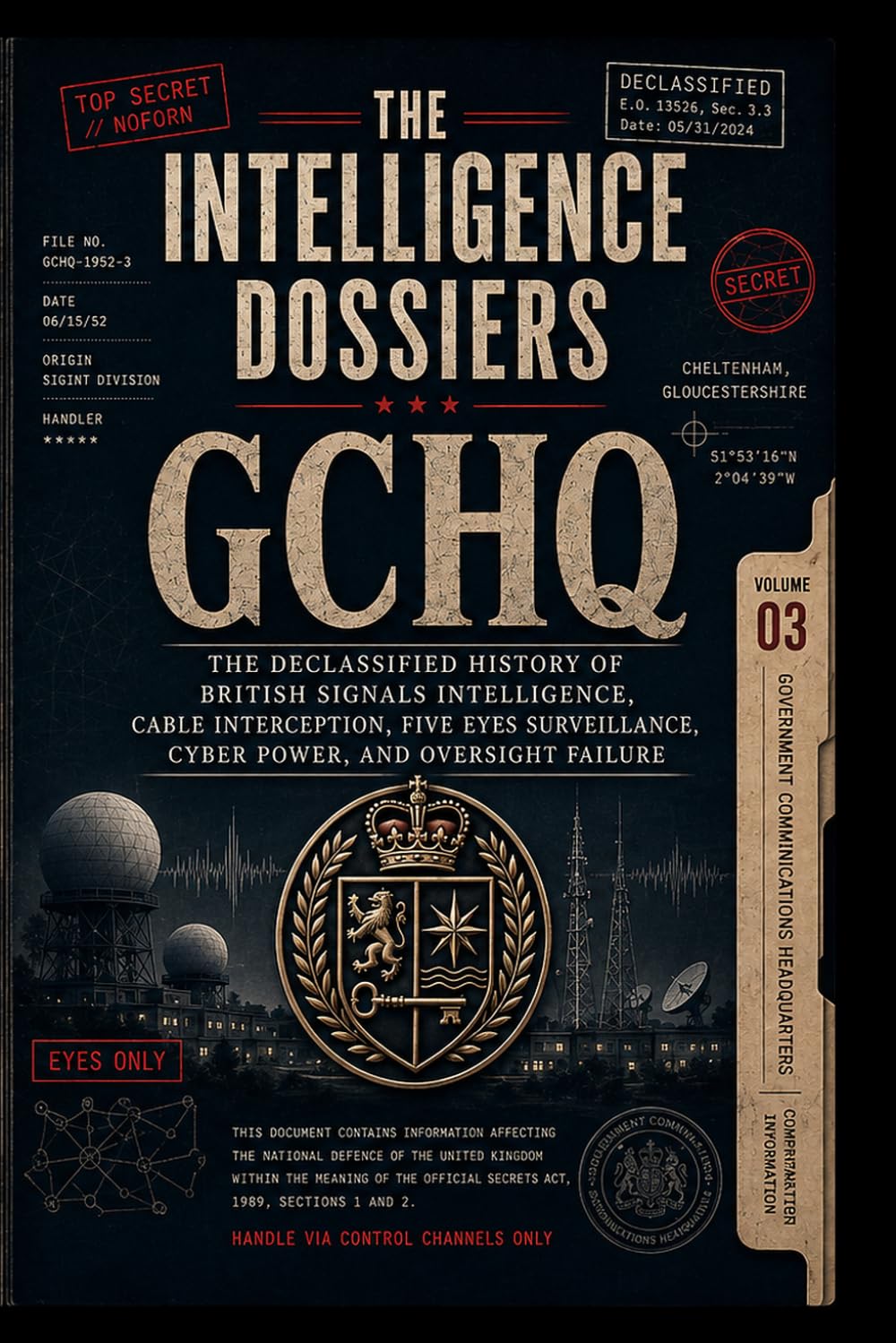 THE INTELLIGENCE DOSSIERS: GCHQ: THE CABLE EMPIRE The Declassified History of British Signals Intelligence, Cable Interception, Five Eyes Surveillance, Cyber Power, and Oversight Failure: 3