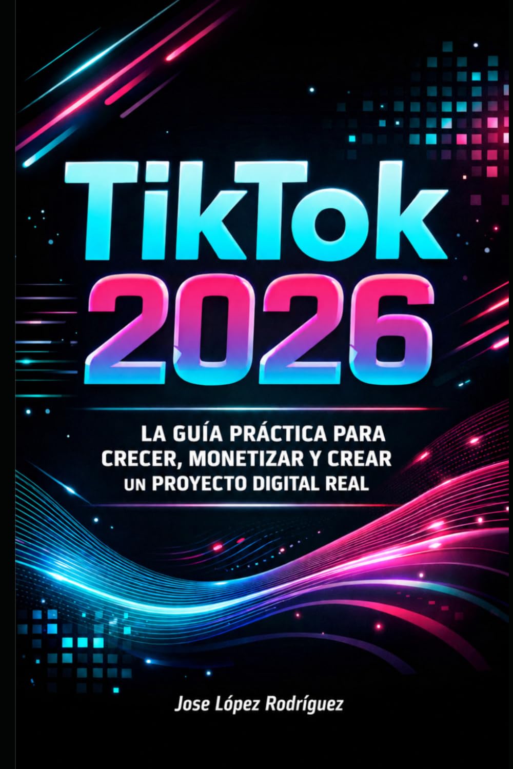 TikTok 2026: La Guía Definitiva para Crecer, Monetizar y Crear un Proyecto Digital Real