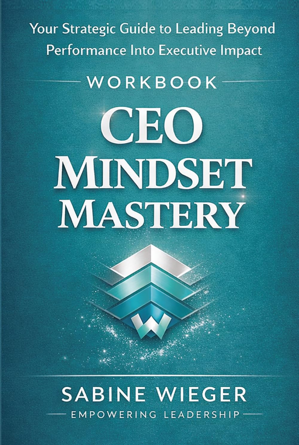 CEO MINDSET MASTERY - Workbook: Your Strategic Guide to Leading Beyond Performance Into Executive Impact