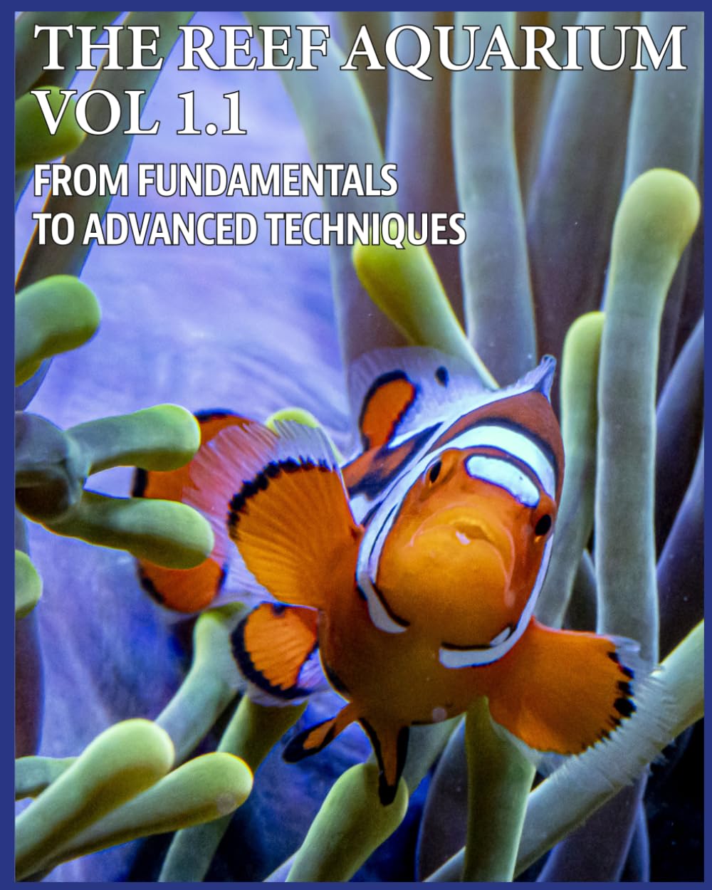 THE REEF AQUARIUM VOL 1.1. FROM FUNDAMENTALS TO ADVANCED TECHNIQUES
