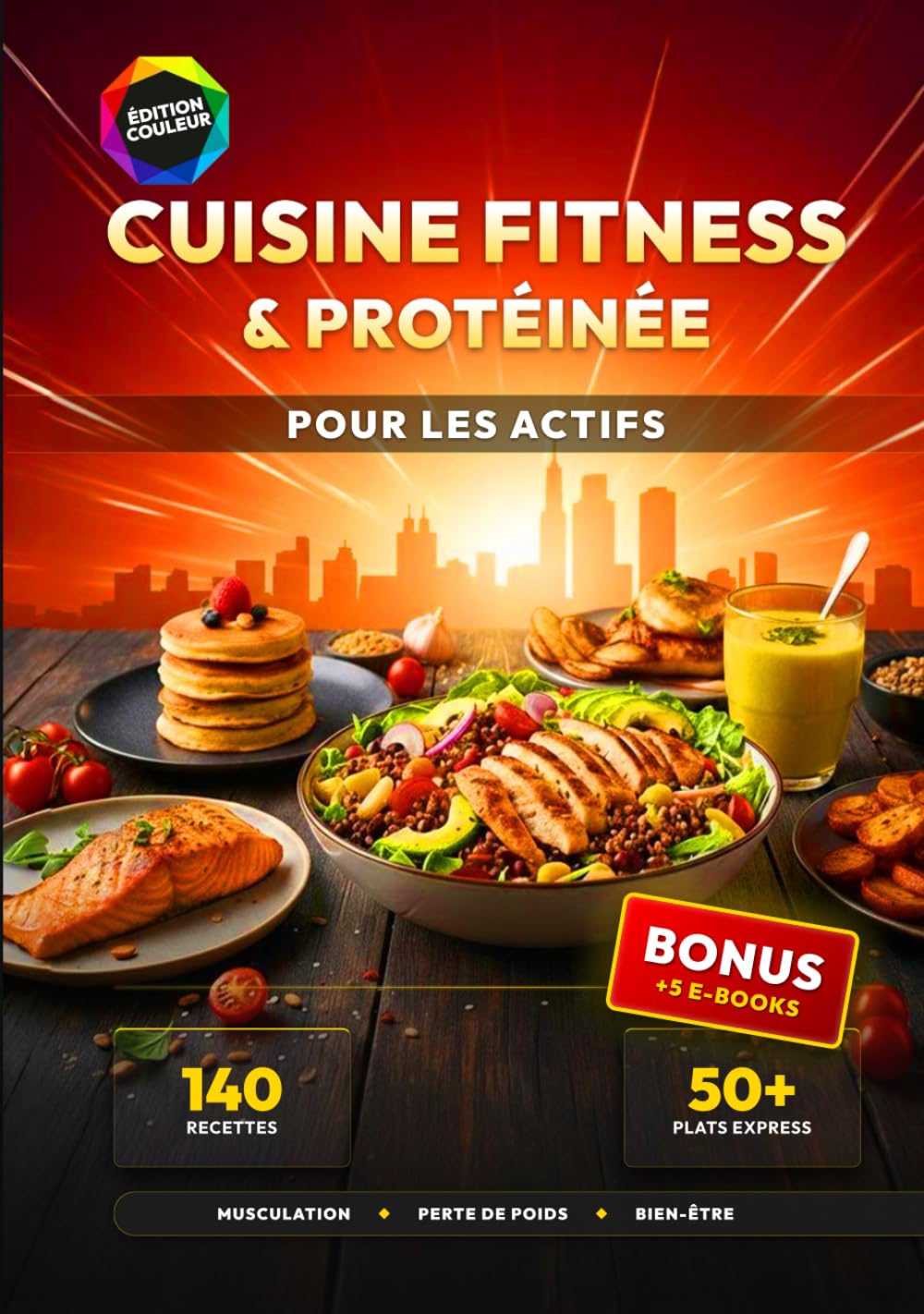 Cuisine Fitness & Protéinée pour les Actifs: 140 Recettes Riches en Protéines pour la Musculation, la Perte de Poids et le Rééquilibrage Alimentaire - Inclus : 50+ Plats Express en moins de 25 min.