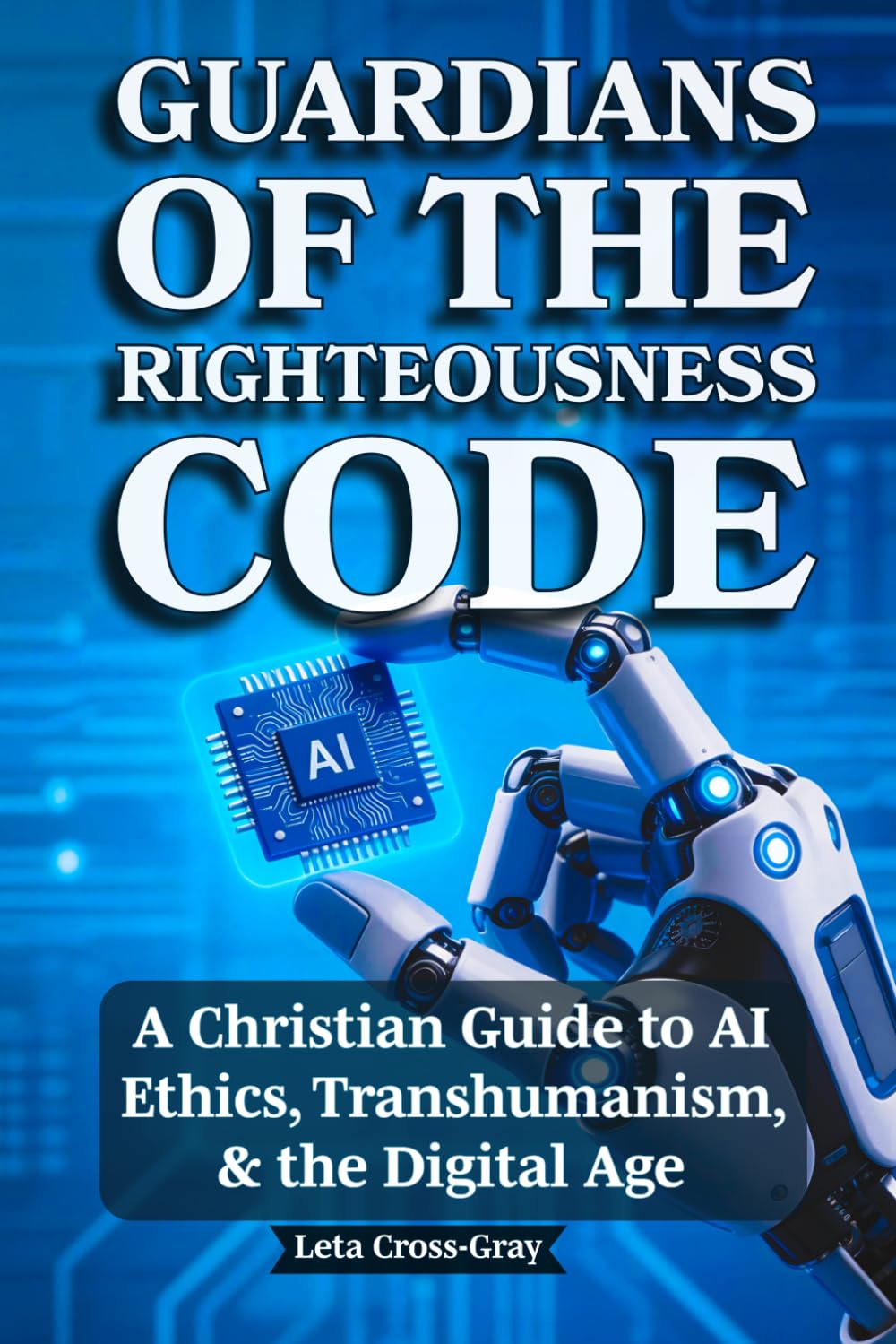 Guardians of The Righteousness Code: A Christian Guide to AI Ethics, Transhumanism, and the Digital Age