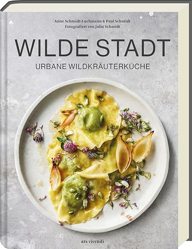 Wilde Stadt: Urbane Wildkräuterküche - Raffinierte Rezepte mit Wildkräutern und Pflanzen für eine geschmackvolle und gesunde Küche