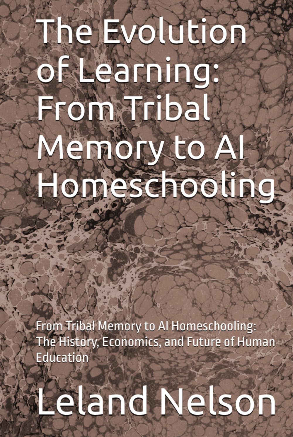 The Evolution of Learning: From Tribal Memory to AI Homeschooling: From Tribal Memory to AI Homeschooling: The History, Economics, and Future of Human Education