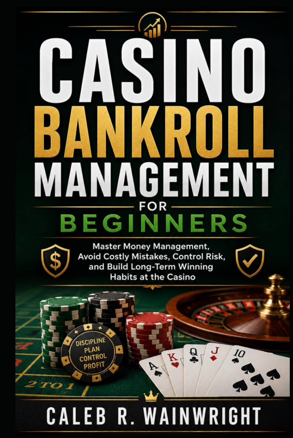 Casino Bankroll Management for Beginners: Master Money Management, Avoid Costly Mistakes, Control Risk, and Build Long-Term Winning Habits at the Casino