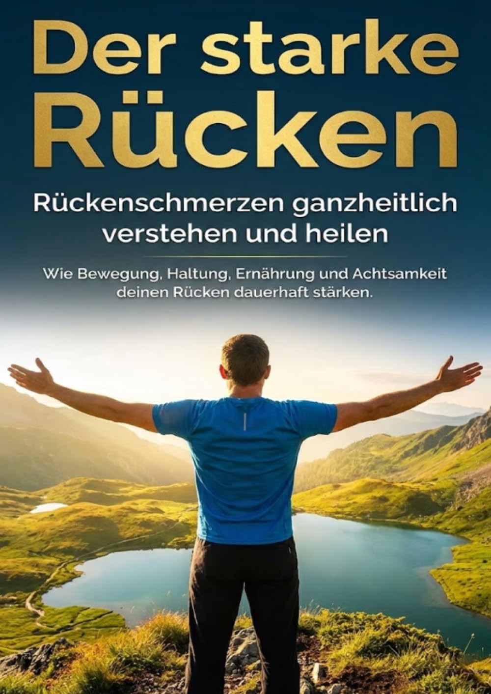 Der starke Rücken: Rückenschmerzen ganzheitlich verstehen und heilen: Wie Bewegung, Haltung, Ernährung und Achtsamkeit deinen Rücken dauerhaft stärken.