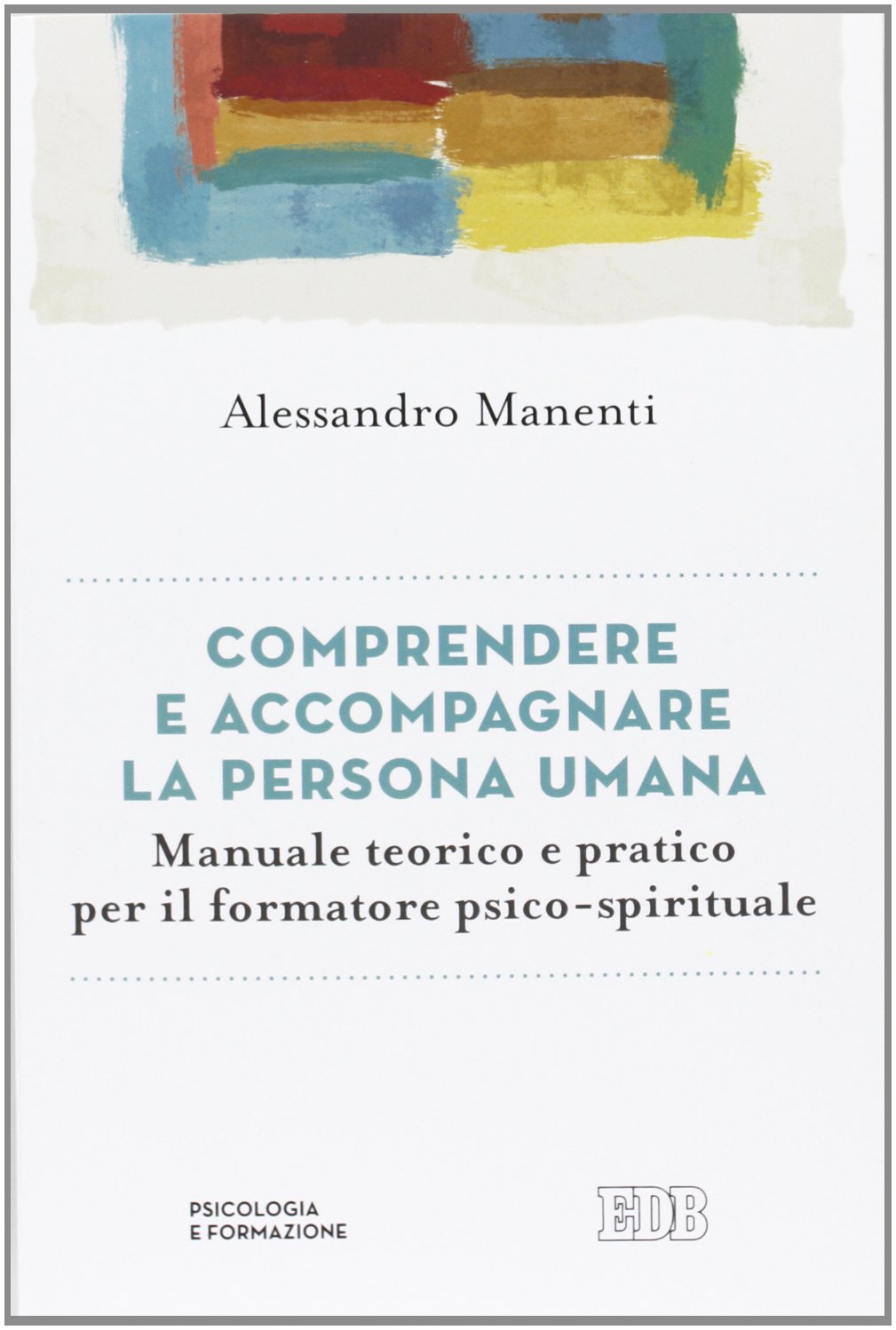 Comprendere e accompagnare la persona umana. Manuale teorico e pratico per il formatore psico-spirituale