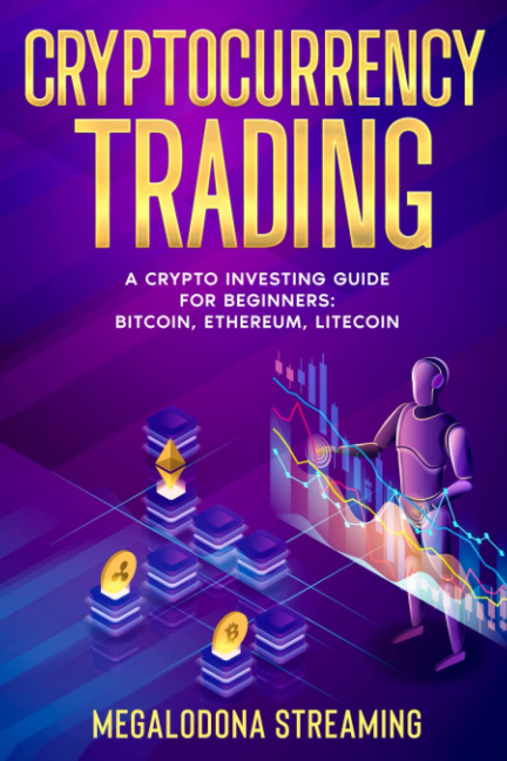 CRYPTOCURRENCY TRADING: A Crypto Investing Guide for Beginners - BITCOIN,  ETHEREUM, LITECOIN : STREAMING, Megalodona: Amazon.co.uk: Books