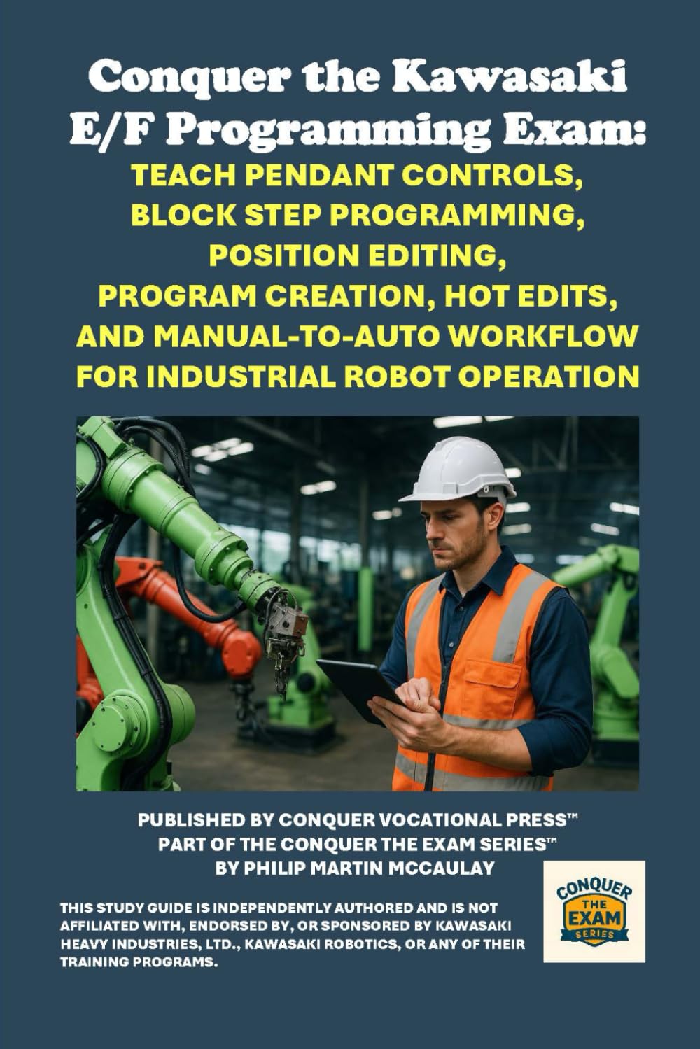 Conquer the Kawasaki E/F Programming Exam: Teach Pendant Controls, Block Step Programming, Position Editing, Program Creation, Hot Edits, and ... the Robotics Certification Exams Series)