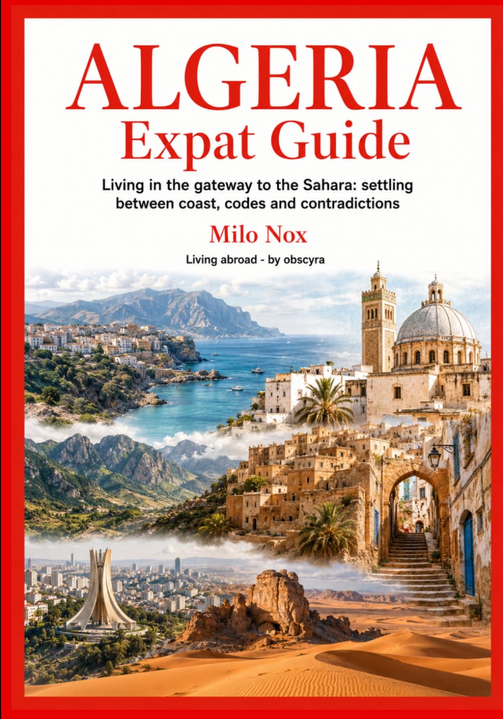 ALGERIA Expat Guide: Living in the gateway to the Sahara: settling between coast, codes and contradictions: 106 (Living Abroad by Obscyra)