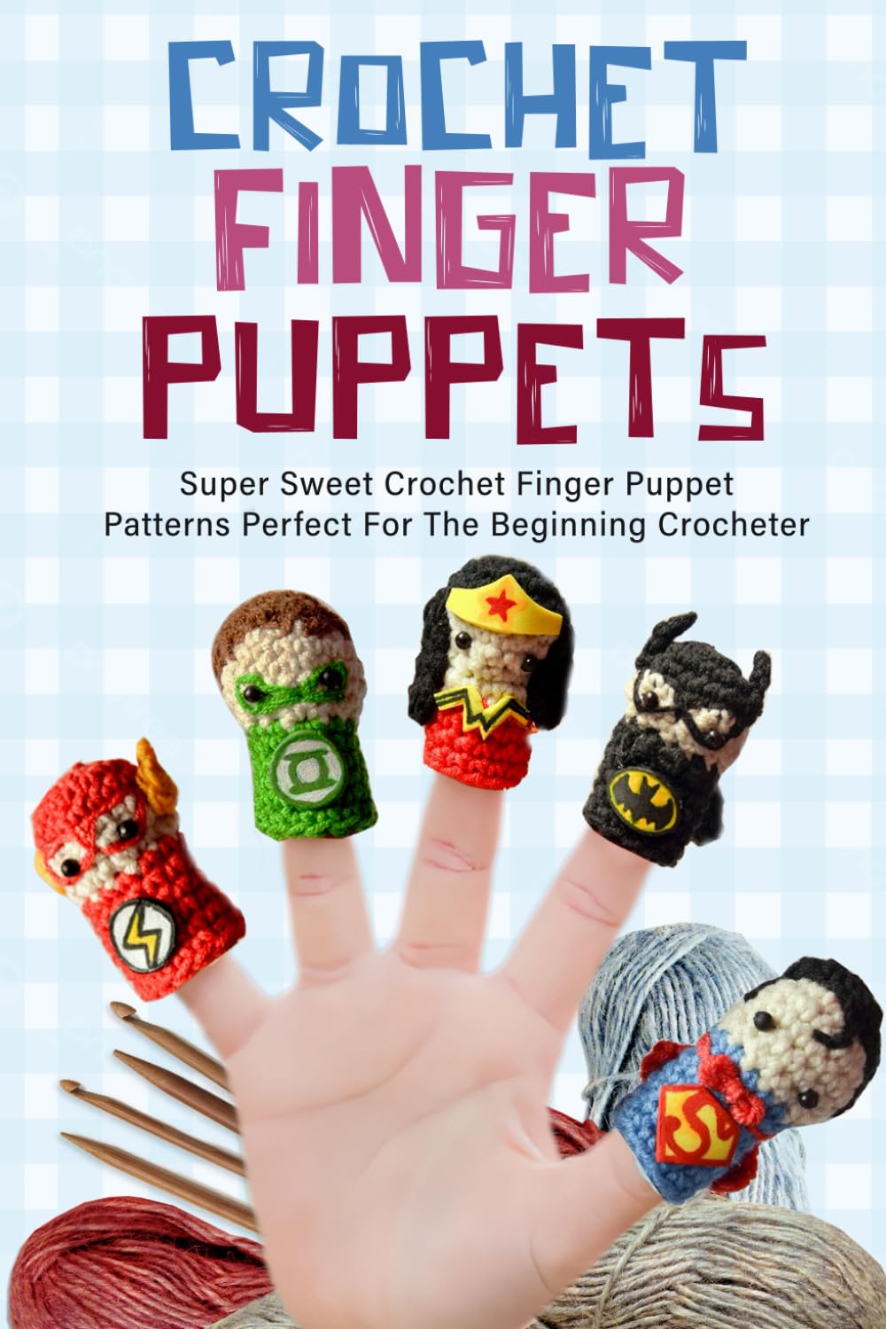 Crochet Finger Puppets: Super Sweet Crochet Finger Puppet Patterns Perfect For The Beginning Crocheter: Great Crochet Toys For Finger Plays Or Story Time With Kids