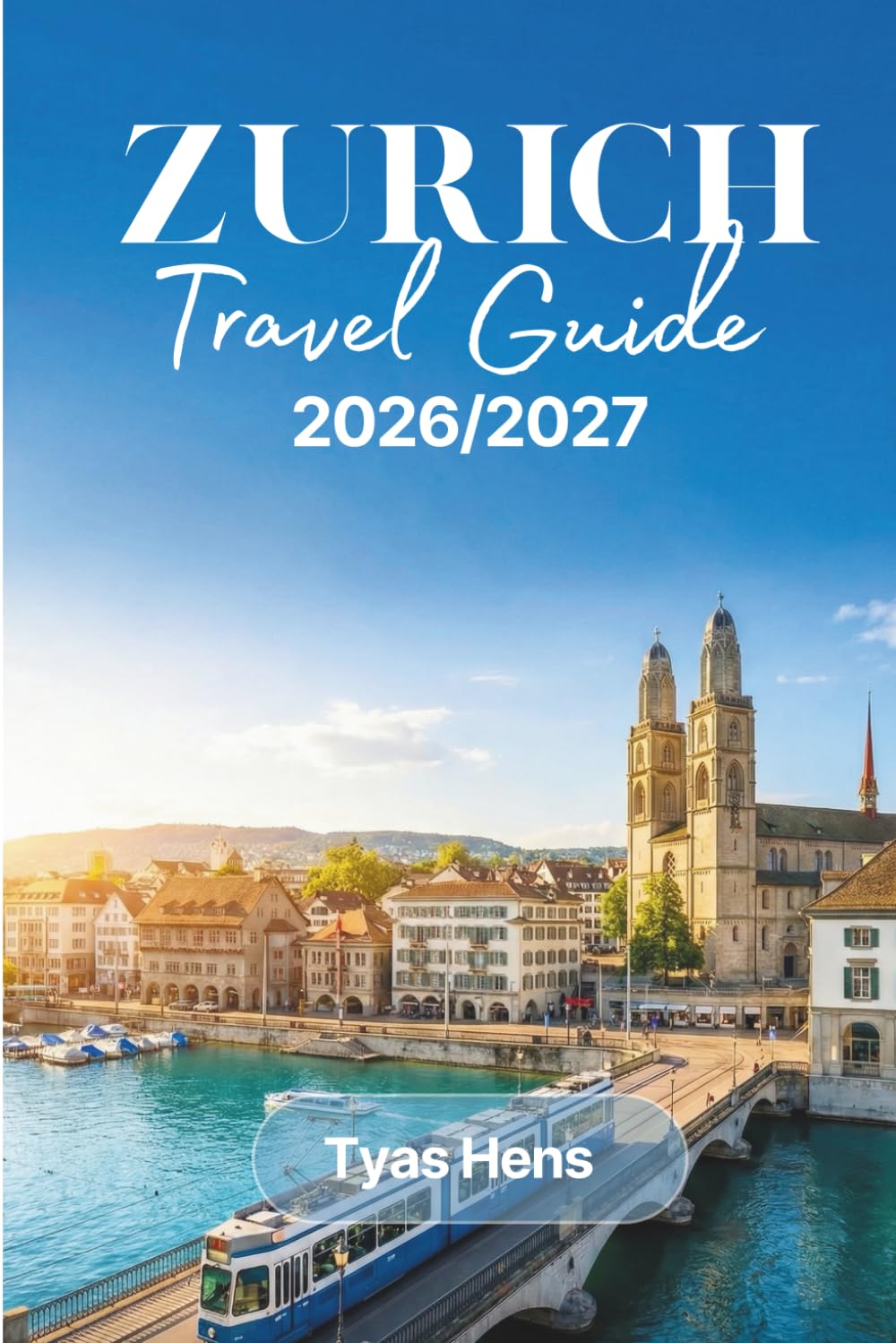 Zurich Travel Guide 2026/2027: Switzerland Largest City Companion for Top Attractions, Neighborhood-by-Neighborhood Exploration, Alpine Day Trips, Dining, Budget Tips & Practical Itineraries