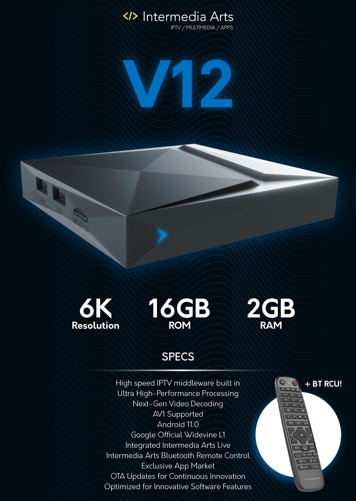 Intermedia Arts V12 Android 11 Box 4K UHD, Quad Core Arm Cortex 2.0 GHz, 2GB RAM, 16GB eMMC, BT 5.1, Gigabit LAN, 5G WLAN, télécommande BT, H. 265, Widevine L1, Arm G31 MP2 GPU, HTS e-com câble HDMI
