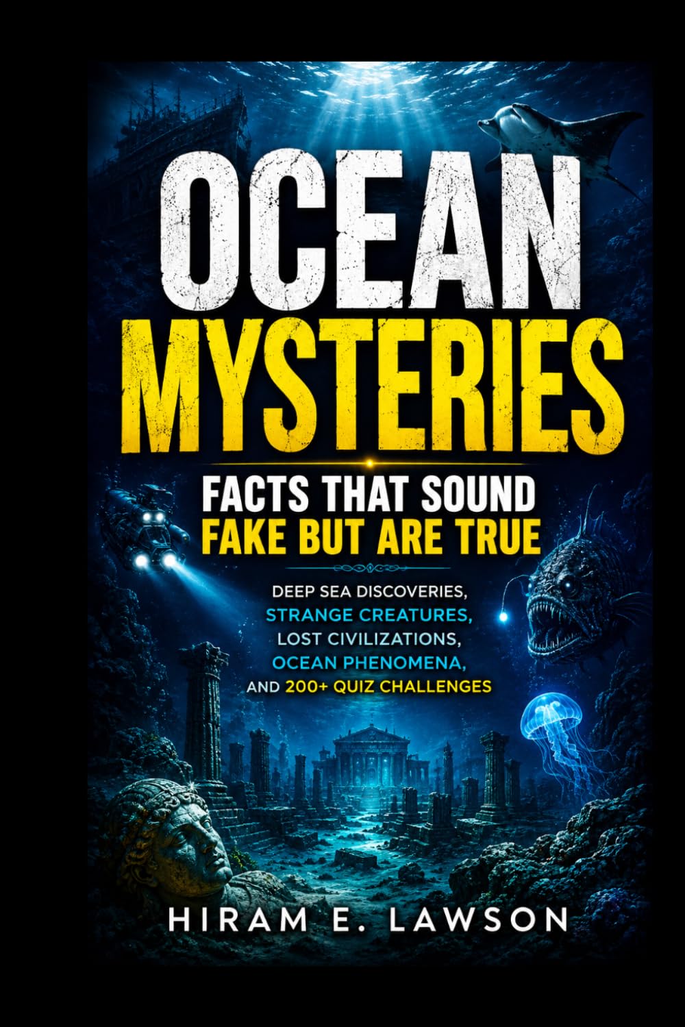 Ocean Mysteries: Facts That Sound Fake But Are True: Deep Sea Discoveries, Strange Creatures, Lost Civilizations, Ocean Phenomena, and 200+ Quiz Challenges