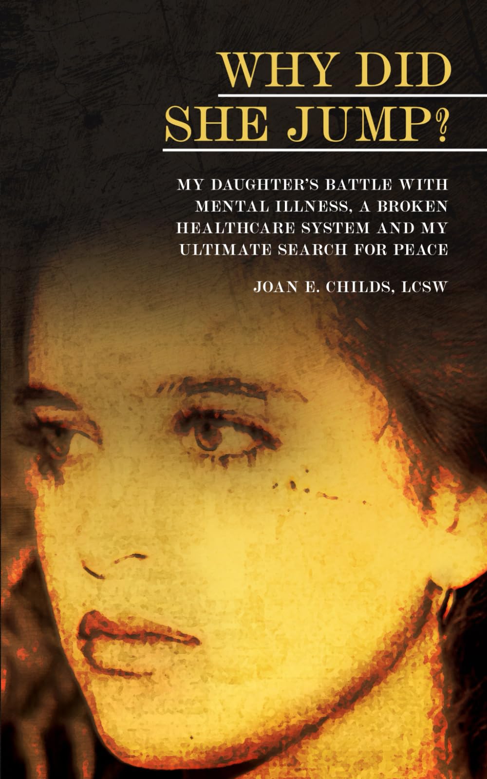 WHY DID SHE JUMP?: My Daughter’s Battle with Mental Illness, a Broken Healthcare System and My Ultimate Search for Peace