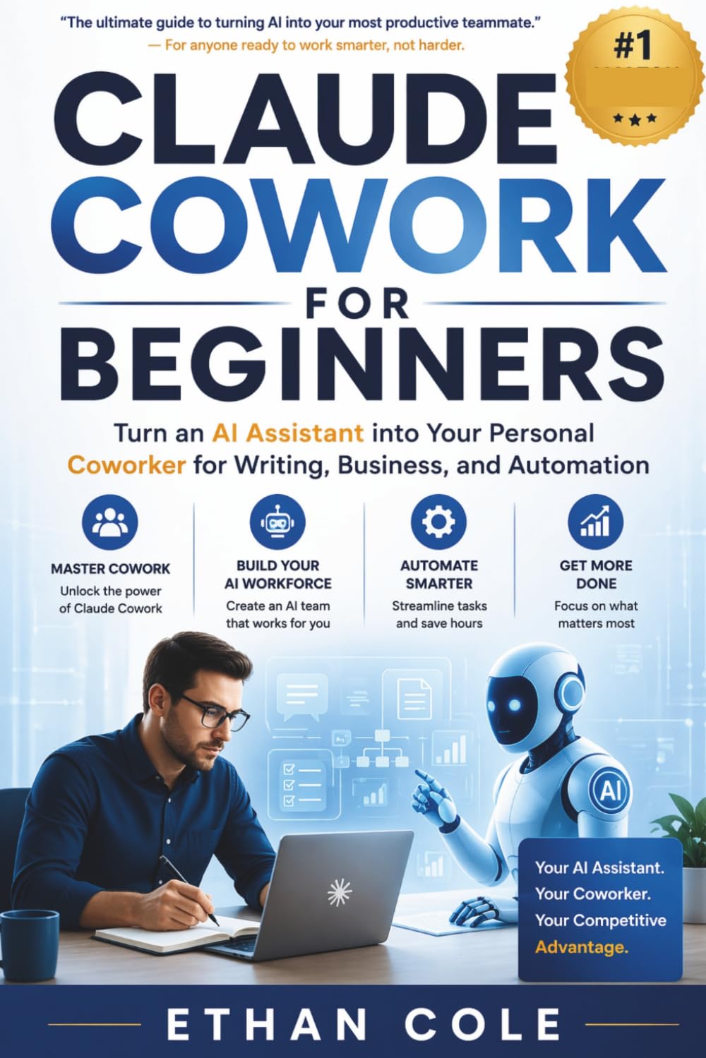 Claude Cowork For Beginners: Turn an AI Assistant into Your Personal Coworker for Writing, Business, and Automation—Master Cowork, Build Your AI ... for Beginners, and Get More Done in Less Time