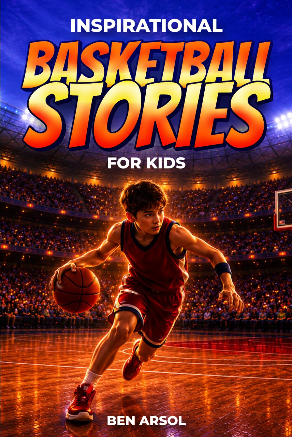 Inspirational Basketball Stories for Kids: 15 Inspiring True Basketball Stories for Young Readers with Lessons in Courage, Perseverance, and Never Giving Up