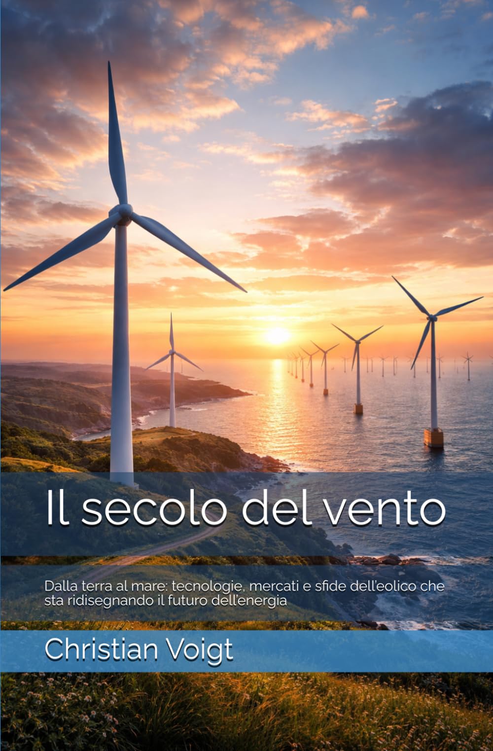 Il secolo del vento: Dalla terra al mare: tecnologie, mercati e sfide dell’eolico che sta ridisegnando il futuro dell’energia