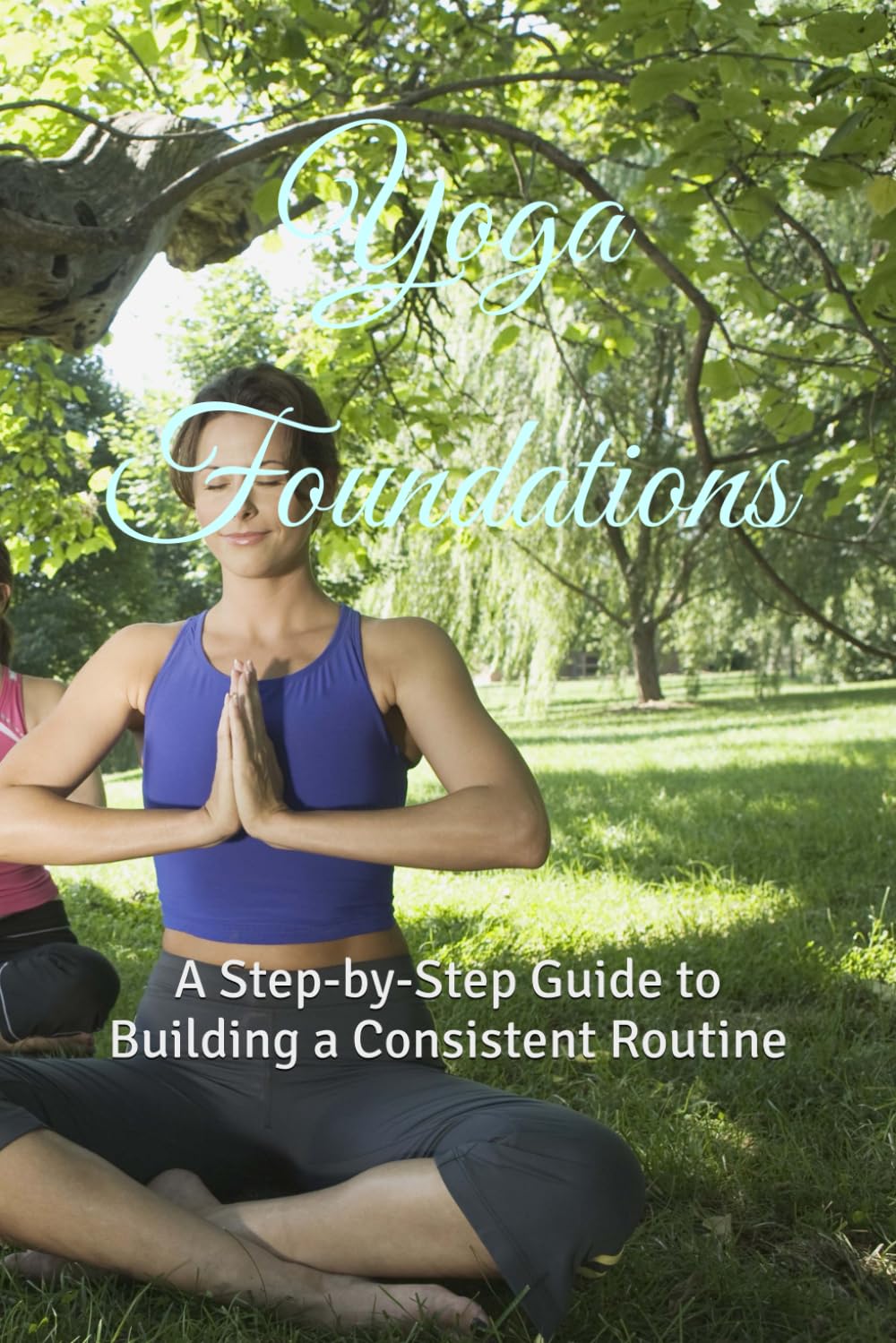 Yoga Foundations: A Step-by-Step Guide to Building a Consistent Routine