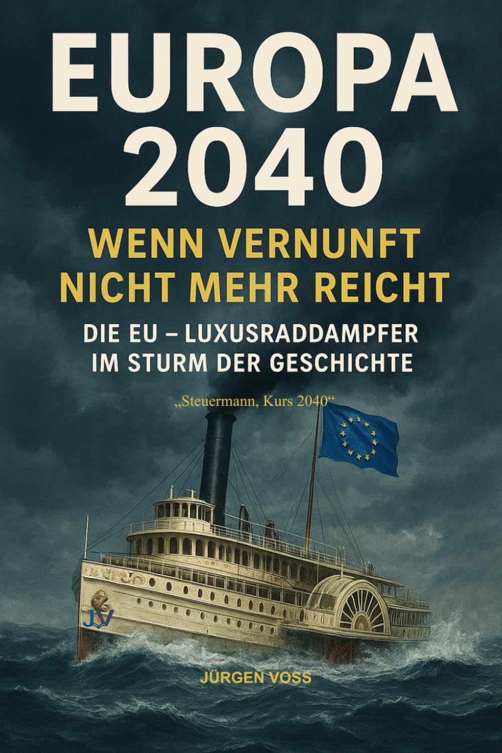 Europa 2040 – Wenn Vernunft nicht mehr reicht: Die EU – Luxusraddampfer im Sturm der Geschichte
