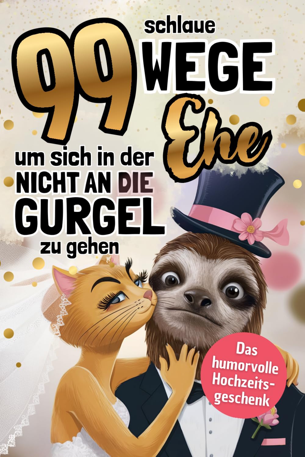 99 Wege, um sich in der Ehe nicht an die Gurgel zu gehen: Das humorvolle Geschenkbuch über das, was nach dem "Ja" wirklich passiert