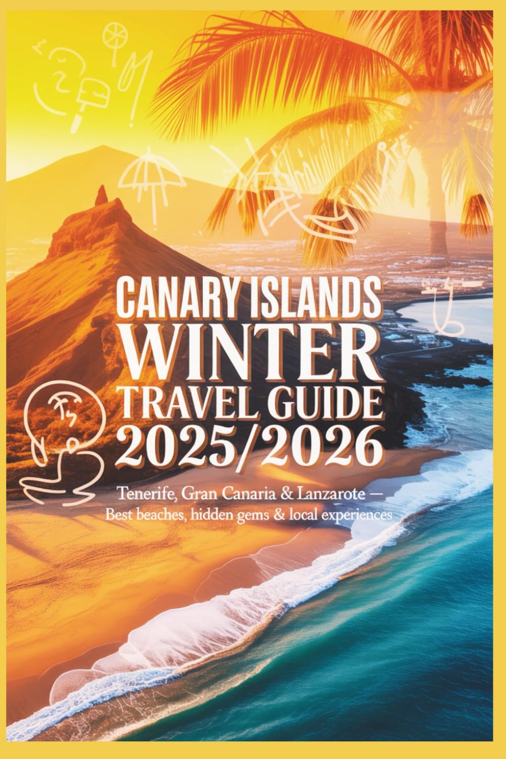 Canary Islands Winter Travel Guide 2025/2026: Tenerife, Gran Canaria & Lanzarote — Best Beaches, Hidden Gems & Local Experiences