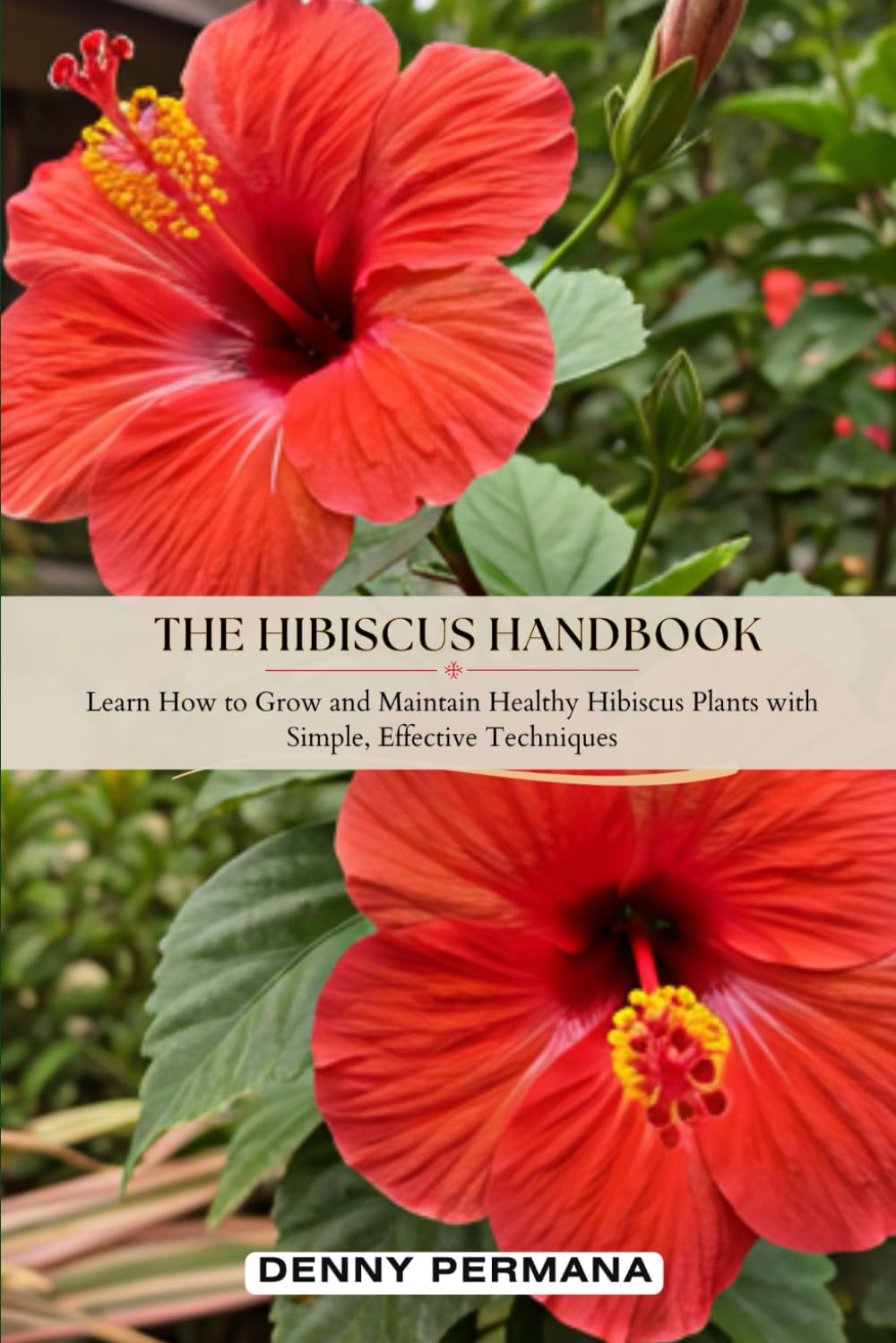 The Hibiscus Handbook: Learn How to Grow and Maintain Healthy Hibiscus Plants with Simple, Effective Techniques