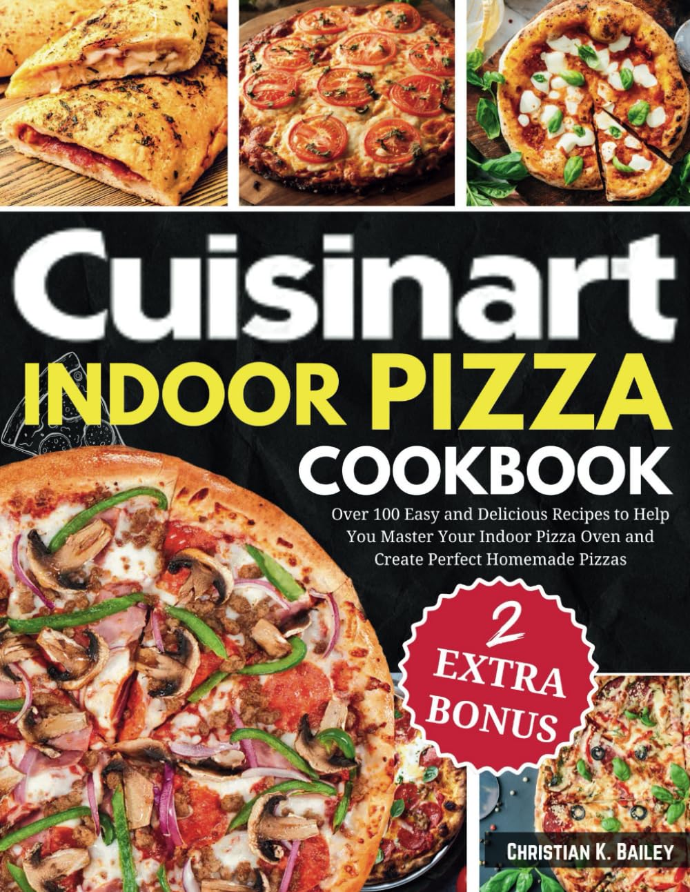 Cuisinart Indoor Pizza Cookbook: Over 100 Easy and Delicious Recipes to Help You Master Your Indoor Pizza Oven and Create Perfect Homemade Pizzas