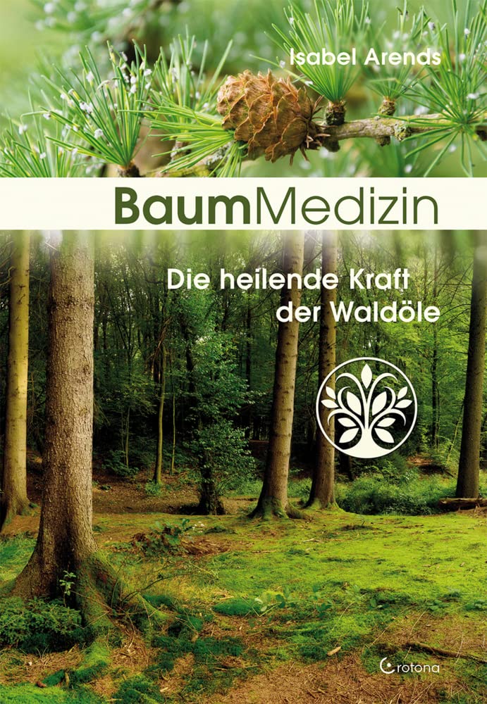 Baummedizin: Die heilende Kraft der Waldöle. Eine neue Dimension der Baumheilkunde. Die Kraftessenzen der Bäume für die seelisch-körperliche Heilung einsetzen!