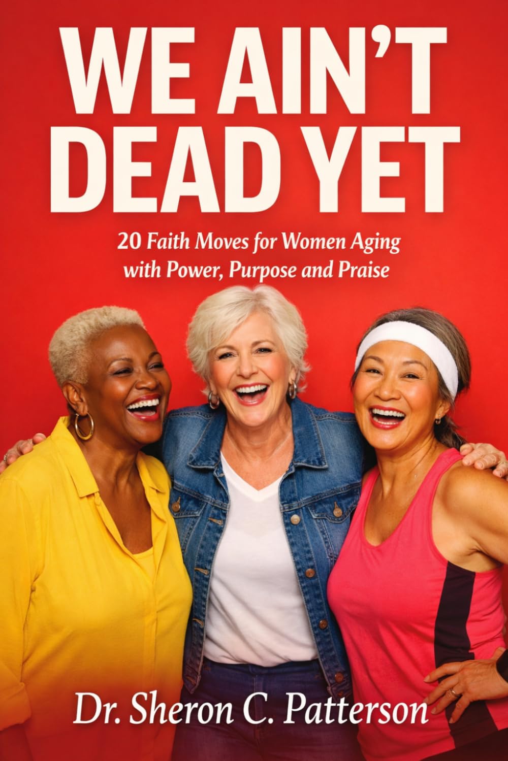 We Ain't Dead Yet: 20 Faith Moves for Women Aging with Power, Purpose and Praise