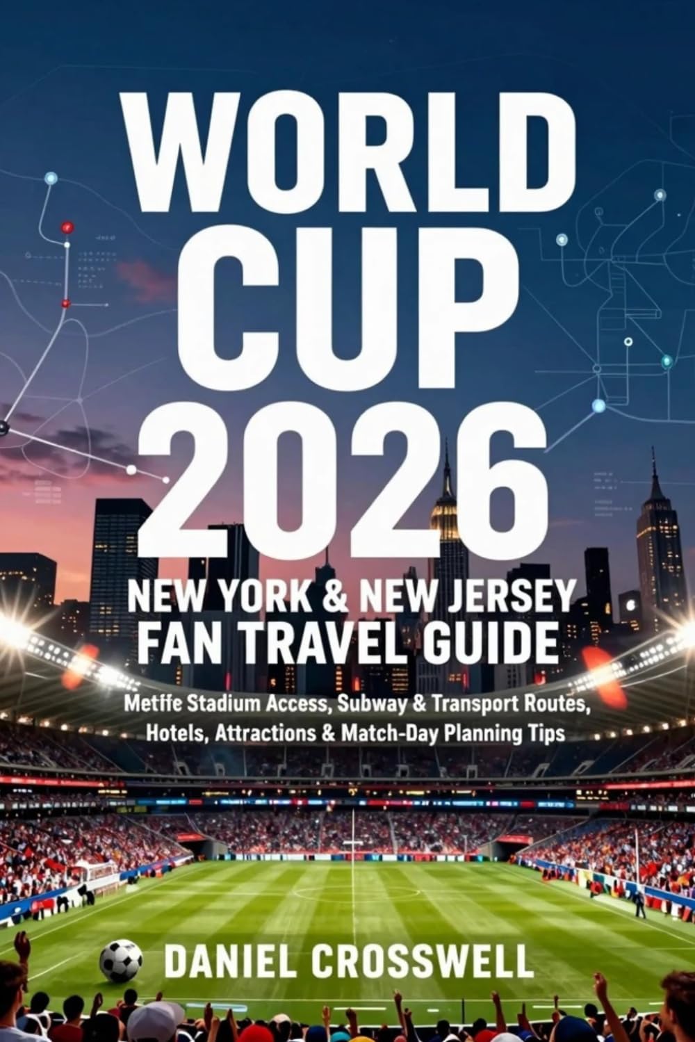 WORLD CUP 2026 GUIDE: NEW YORK & NEW JERSEY FAN TRAVEL GUIDE: MetLife Stadium Access, Subway & Transport Routes, Hotels, Attractions & Match-Day Planning Tips