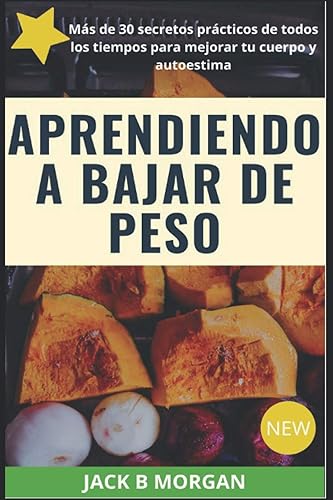 Aprendiendo a bajar de peso Más de 30 secretos prácticos para mejorar tu cuerpo y autoestima (Spanish Edition)
