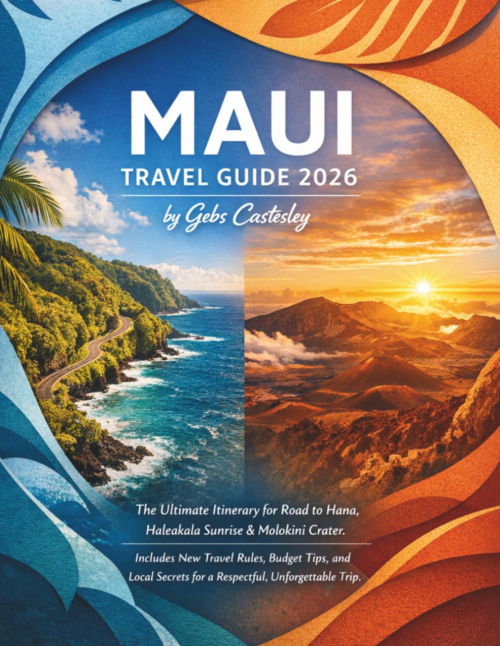 MAUI TRAVEL GUIDE 2026: The Ultimate Itinerary for Road to Hana, Haleakala Sunrise & Molokini Crater. Includes New Travel Rules, Budget Tips, and Local Secrets for a Respectful, Unforgettable Trip.