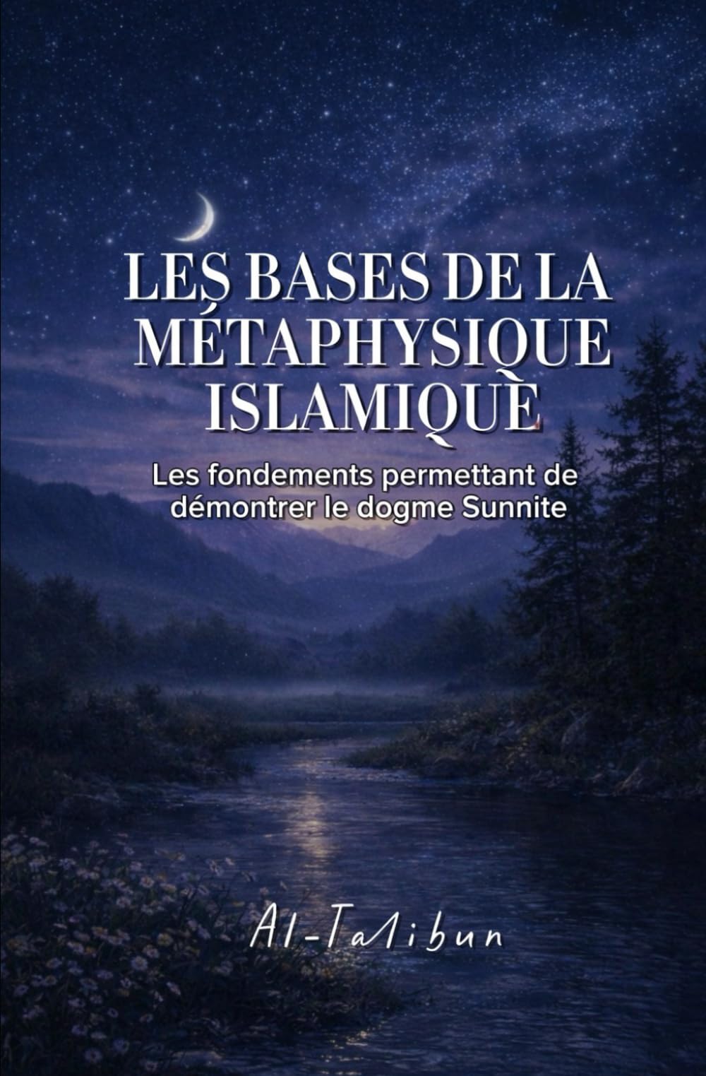 LES BASES DE LA METAPHYSIQUE ISLAMIQUE: Les fondements permettant de démontrer le dogme Sunnite