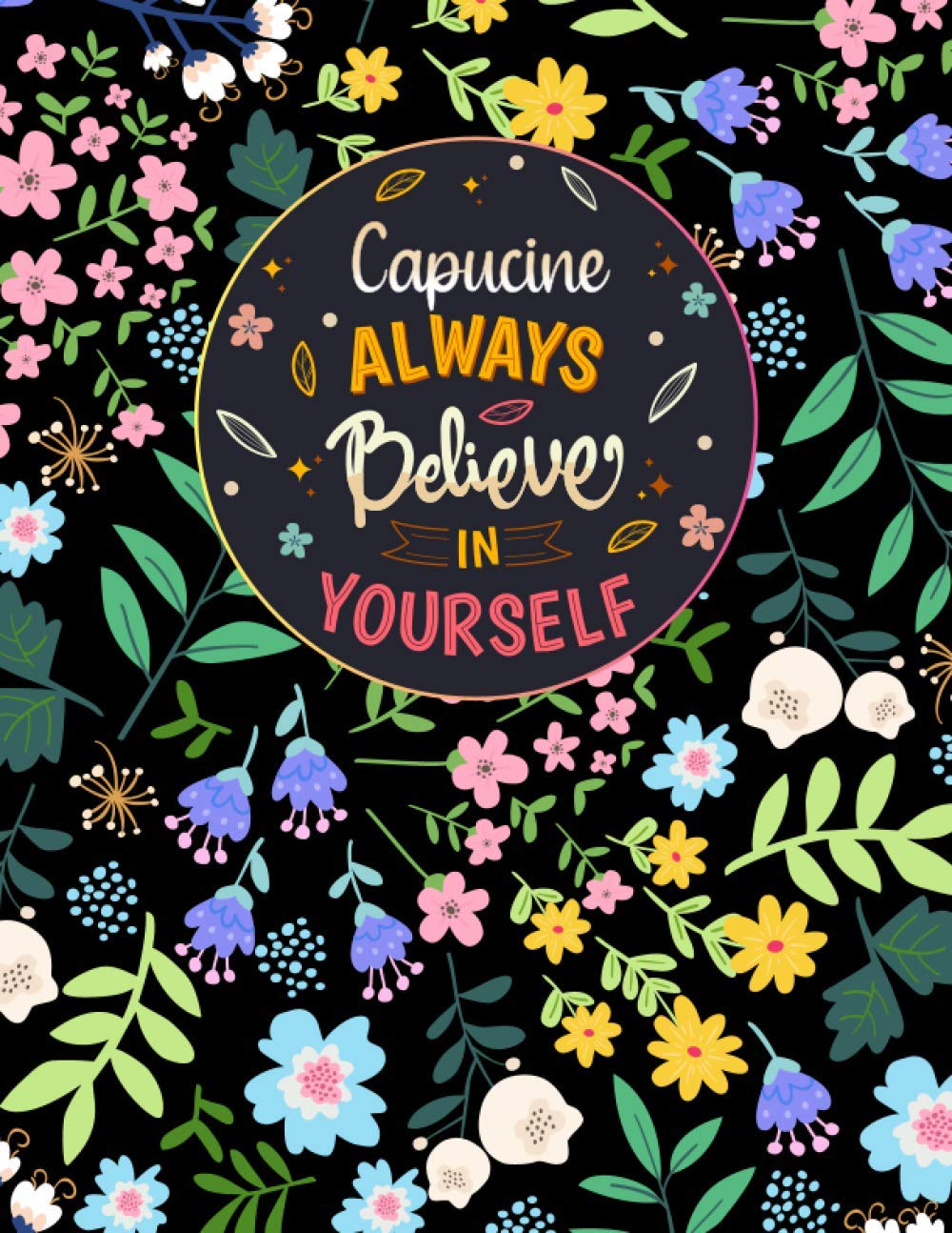 Capucine Always Believe In Yourself: Large Beautiful Notebook Gift for Capucine, Inspirational Motivational Quotes, 152 Pages of High Quality, 8,5"x11" Lightweight and Compact, Premium Matte Finish