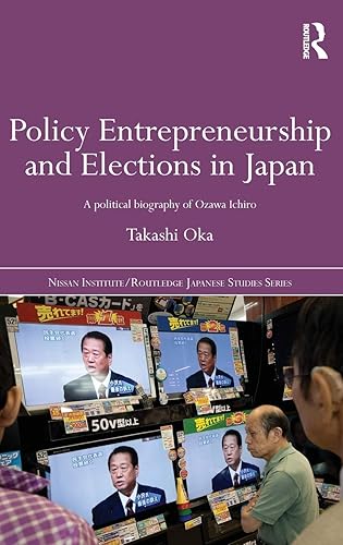 Policy Entrepreneurship and Elections in Japan: A Political Biogaphy of Ozawa Ichirō (Nissan Institute/Routledge Japanese Studies)