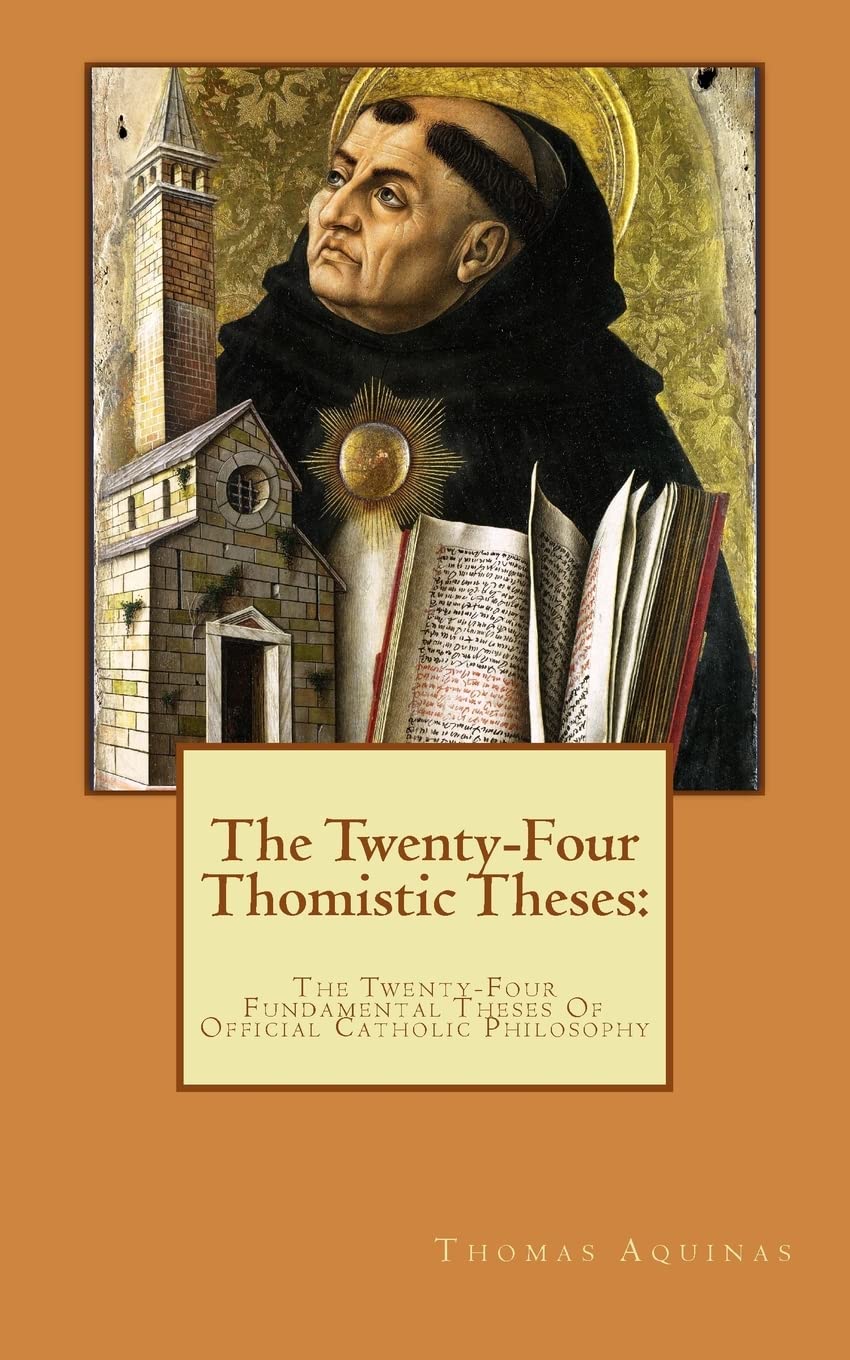 The Twenty-Four Thomistic Theses:: The Twenty-Four Fundamental Theses Of Official Catholic Philosophy