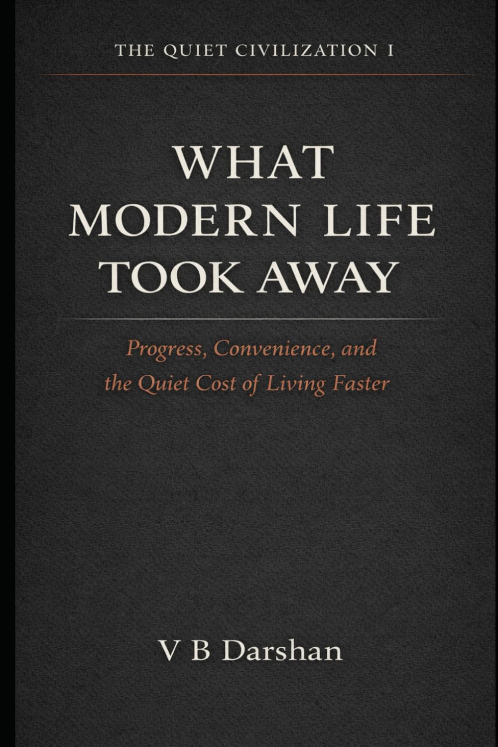 What Modern Life Took Away: Progress, Convenience, and the Quiet Cost of Living Faster: 1 (THE QUIET CIVILIZATION)