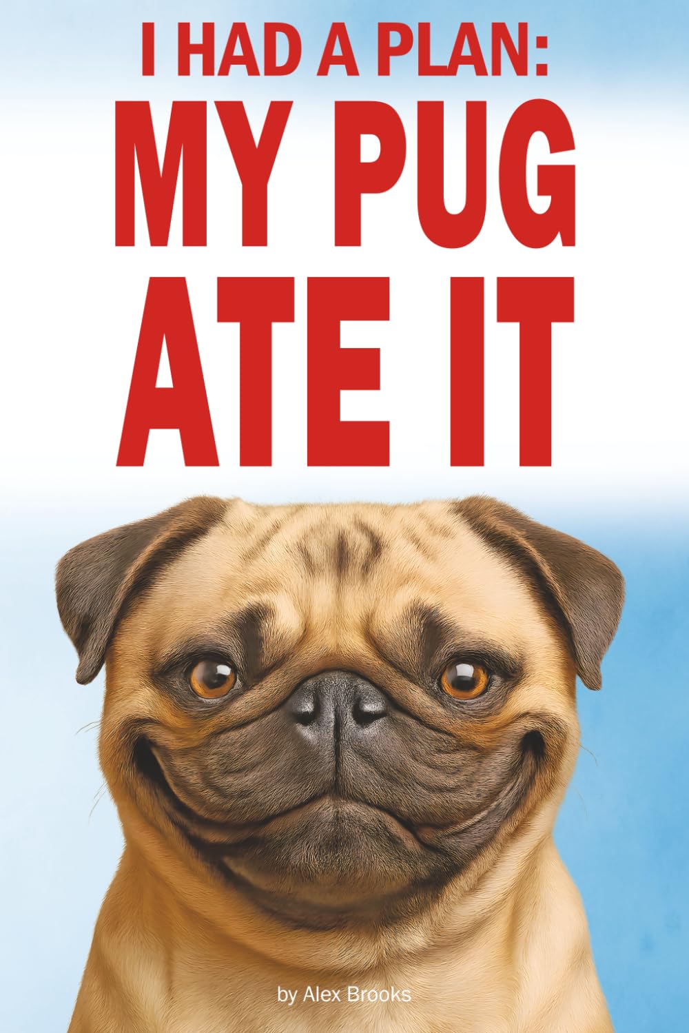 I had a Plan, My Pug Ate It: Hilarious Misadventures of Love, Chaos, and Questionable Obedience