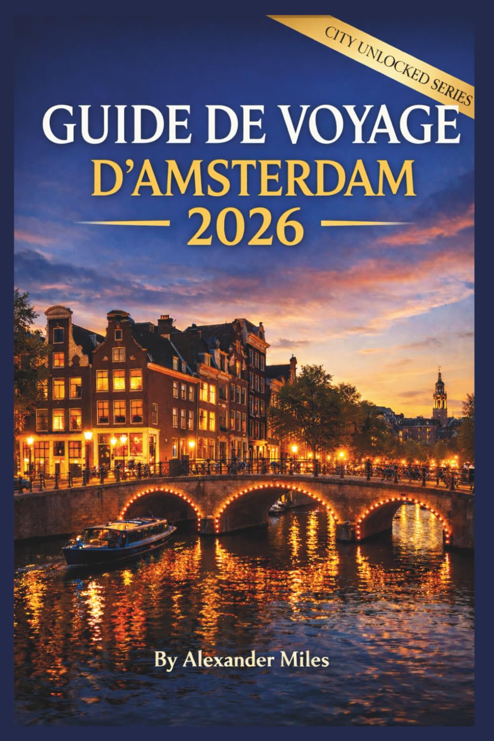 Guide de voyage d'Amsterdam 2026: Guide complet de planification pour les visiteurs novices, les courts séjours et les voyages sans stress (Série City Unlocked)