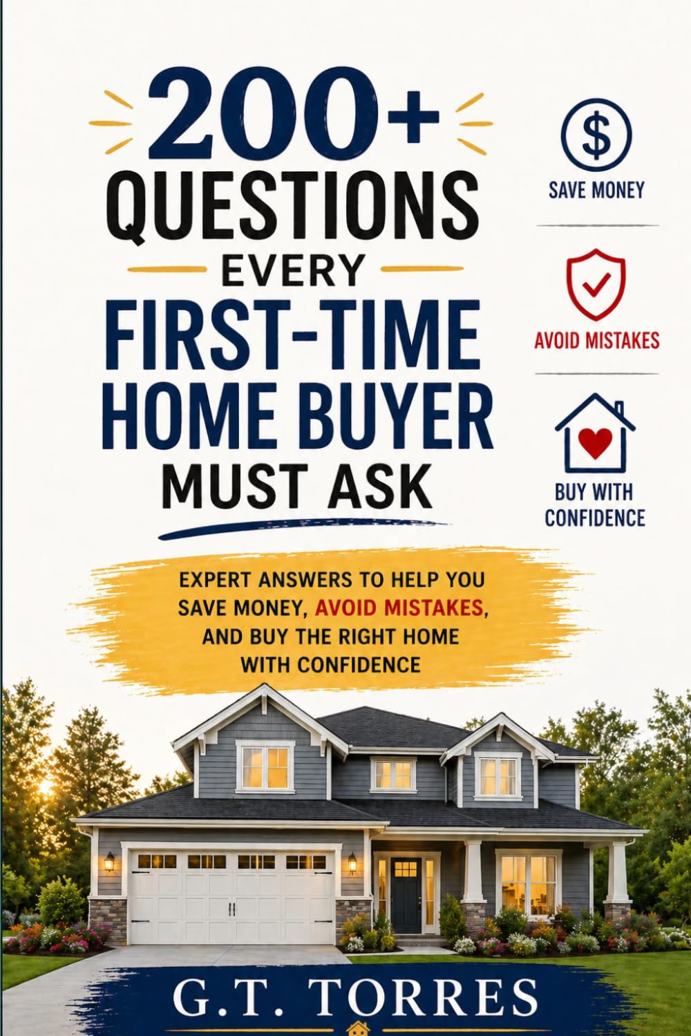 200+ Questions Every First Time Home Buyer Must Ask: Expert Answers to Help You Save Money, Avoid Mistakes and Buy The Right Home with Confidence