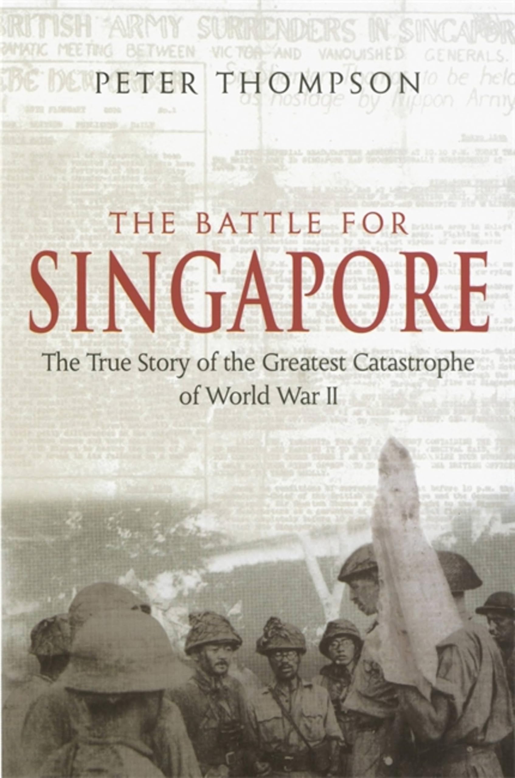The Battle For Singapore: The true story of the greatest catastrophe of World ,