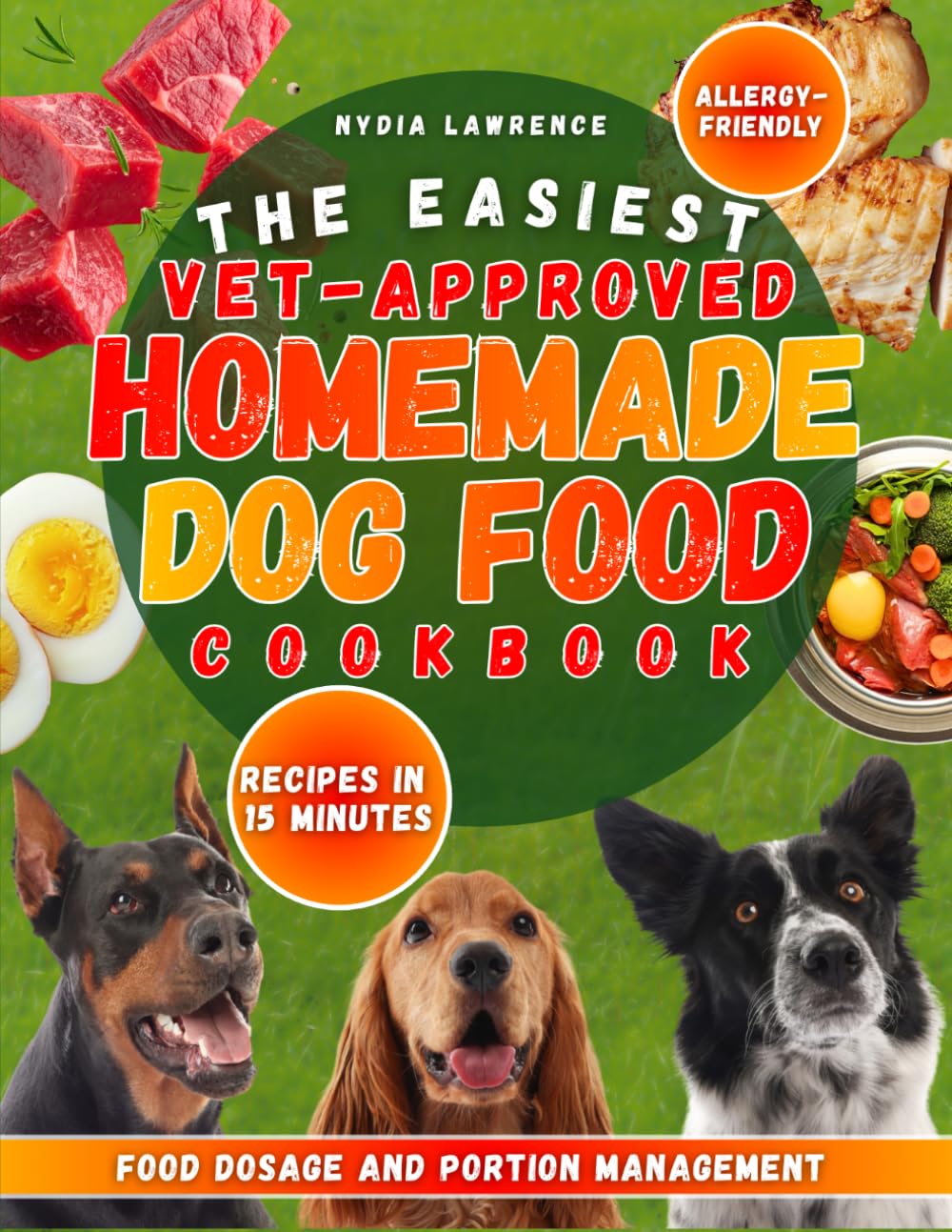 The Easiest Vet-Approved Homemade Dog Food Cookbook: Enjoy Healthy & Allergy-Friendly Recipes in 15 Minutes for a Long & Happy Dog Life With Food Dosage and Portion Management Explained in Detail