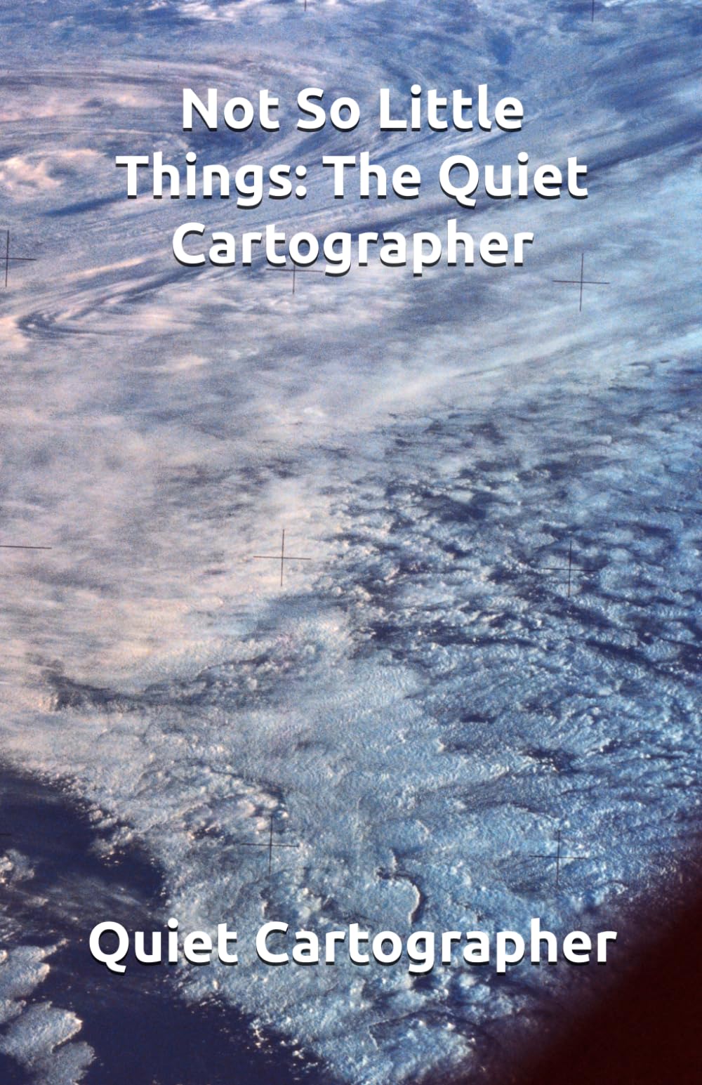 Not So Little Things: The Quiet Cartographer (The Quiet Cartographer Poetry)