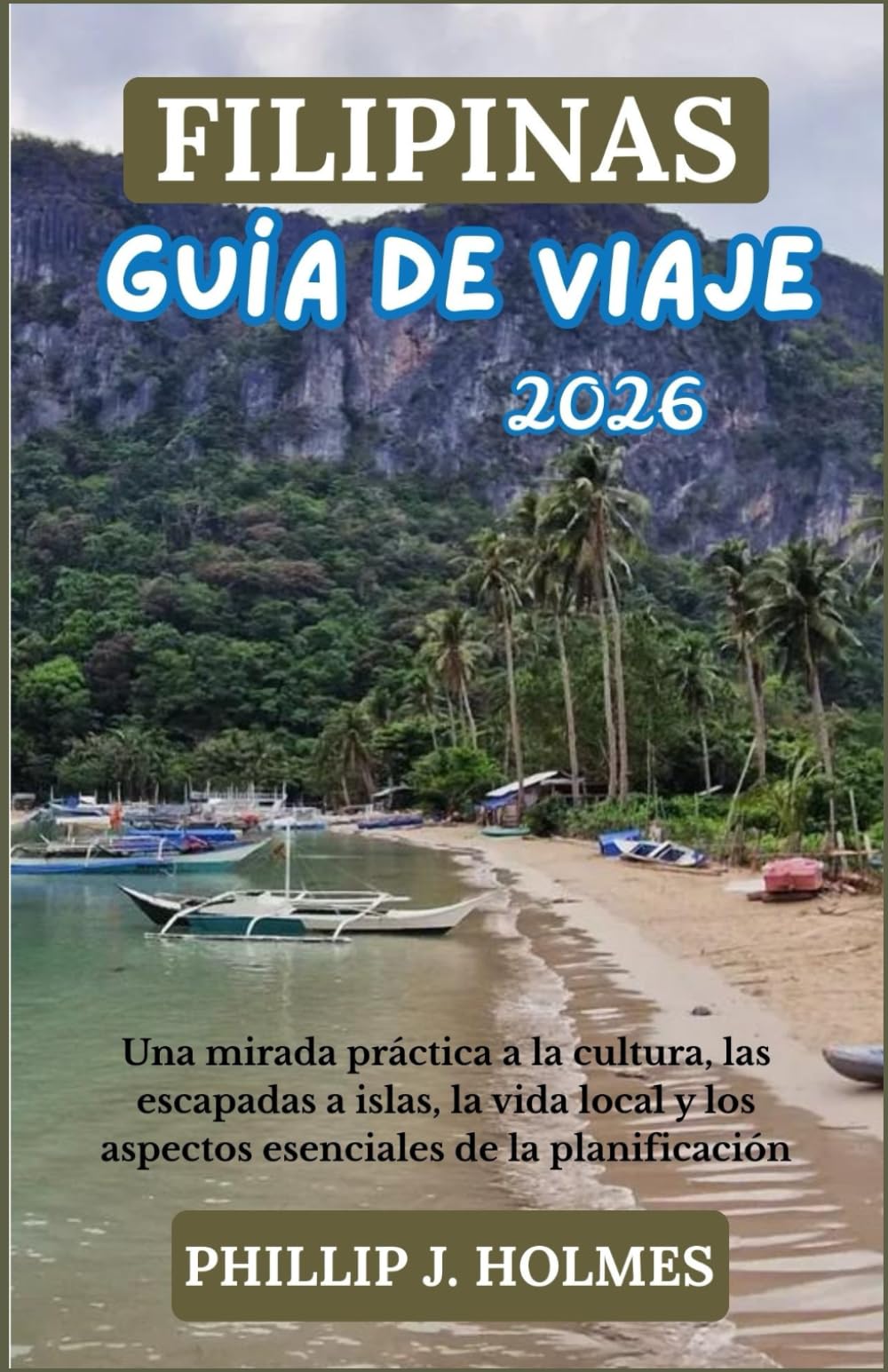 FILIPINAS GUÍA DE VIAJE 2026: Una mirada práctica a la cultura, las escapadas a islas, la vida local y los aspectos esenciales de la planificación