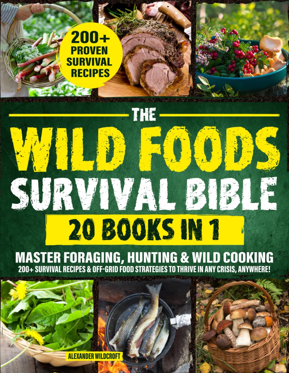 THE WILD FOODS SURVIVAL BIBLE [20-in-1]: Master Foraging, Hunting &amp; Wild Cooking | 200+ Survival Recipes &amp; Off-Grid Food Strategies to Thrive in Any Crisis, Anywhere!