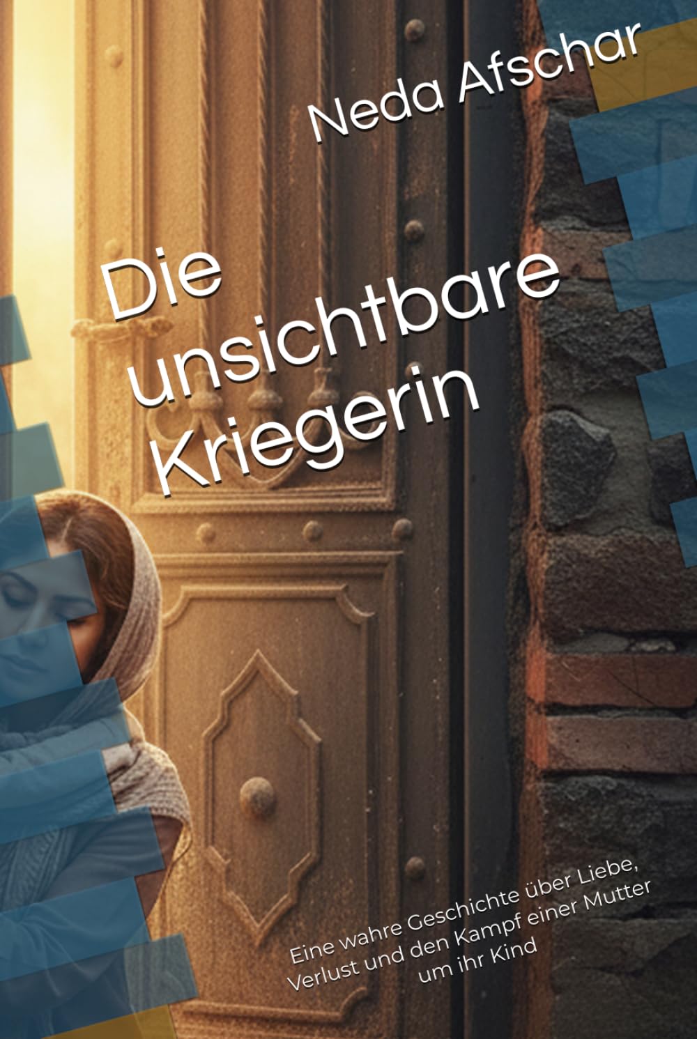 Die unsichtbare Kriegerin: Eine wahre Geschichte über Liebe, Verlust und den Kampf einer Mutter um ihr Kind